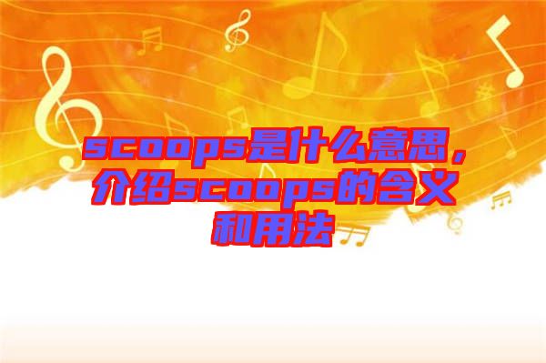 scoops是什么意思，介紹scoops的含義和用法