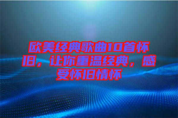 歐美經(jīng)典歌曲10首懷舊，讓你重溫經(jīng)典，感受懷舊情懷