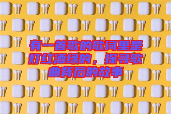 有一首歌的歌詞里是燈紅酒綠的，探尋歌曲背后的故事