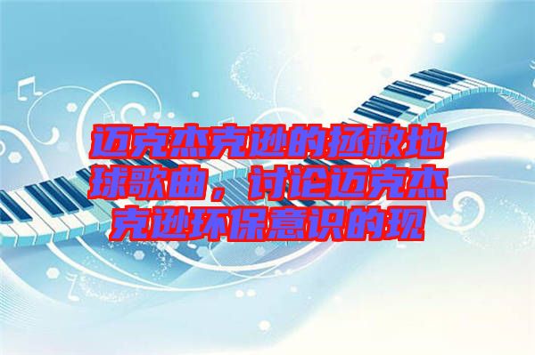 邁克杰克遜的拯救地球歌曲，討論邁克杰克遜環(huán)保意識的現(xiàn)