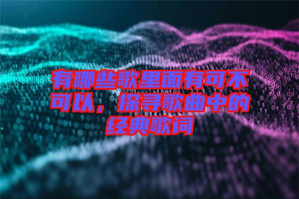 有哪些歌里面有可不可以，探尋歌曲中的經(jīng)典歌詞