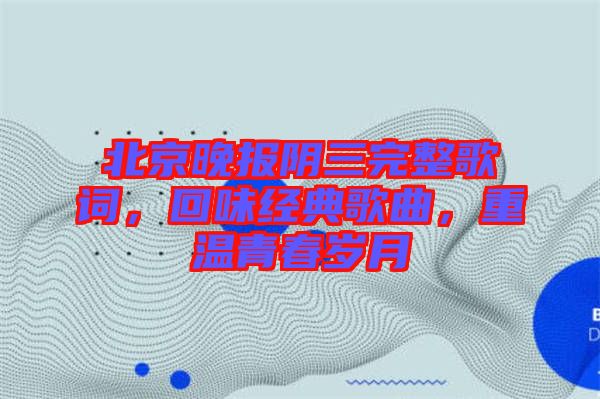 北京晚報(bào)陰三完整歌詞，回味經(jīng)典歌曲，重溫青春歲月