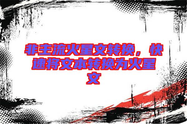非主流火星文轉(zhuǎn)換，快速將文本轉(zhuǎn)換為火星文