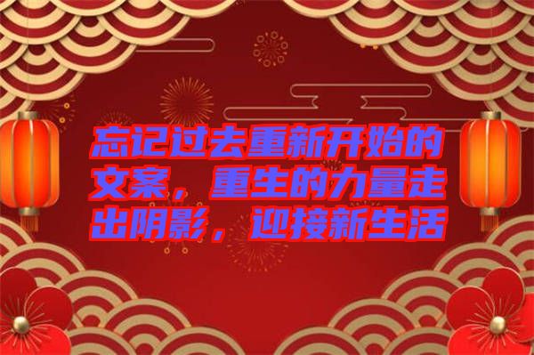 忘記過去重新開始的文案，重生的力量走出陰影，迎接新生活