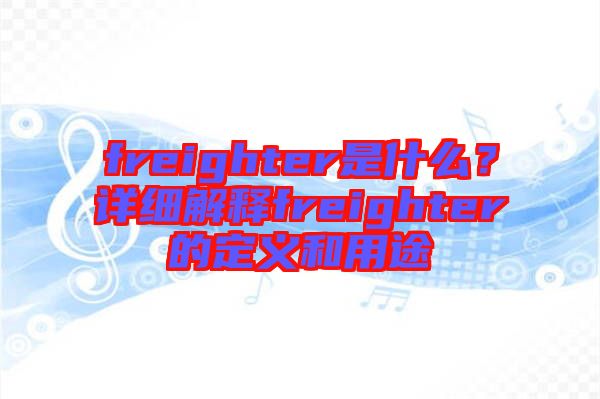 freighter是什么？詳細(xì)解釋freighter的定義和用途