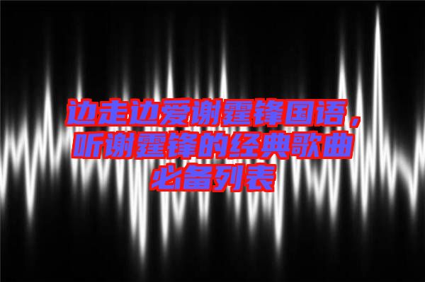邊走邊愛謝霆鋒國語，聽謝霆鋒的經(jīng)典歌曲必備列表