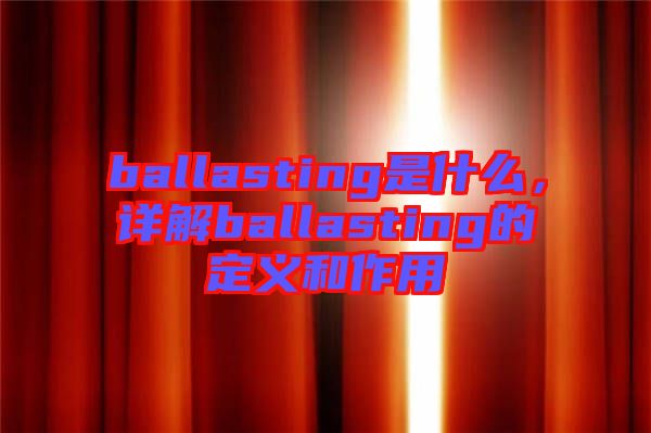 ballasting是什么，詳解ballasting的定義和作用