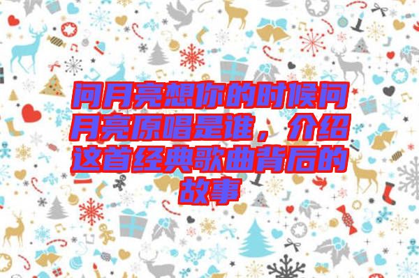 問月亮想你的時(shí)候問月亮原唱是誰，介紹這首經(jīng)典歌曲背后的故事