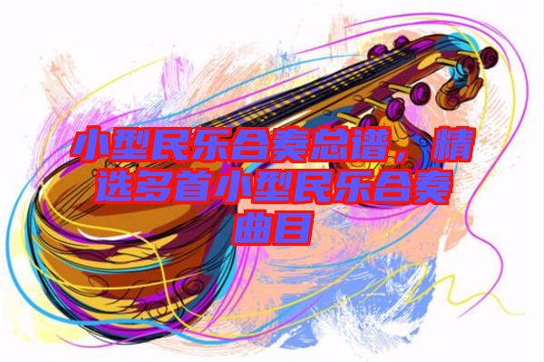 小型民樂(lè)合奏總譜，精選多首小型民樂(lè)合奏曲目