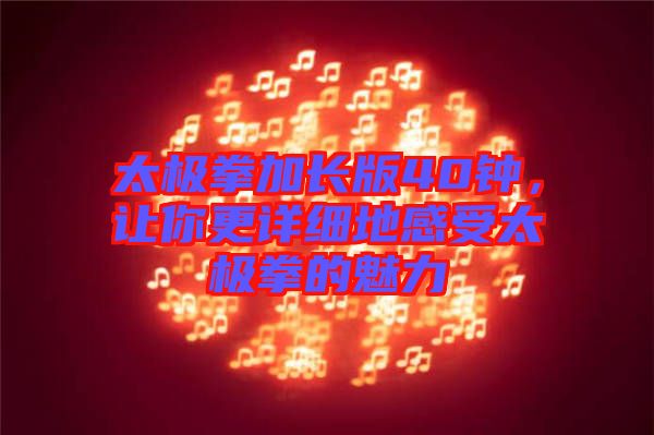 太極拳加長(zhǎng)版40鐘，讓你更詳細(xì)地感受太極拳的魅力