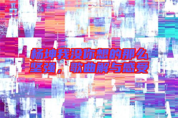 楊坤我沒你想的那么堅(jiān)強(qiáng)，歌曲解與感受