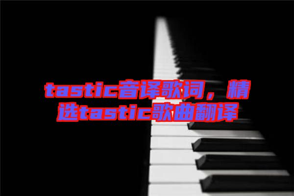 tastic音譯歌詞，精選tastic歌曲翻譯