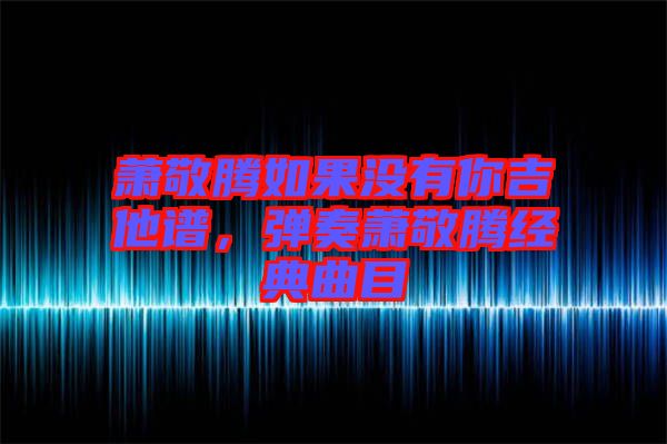 蕭敬騰如果沒有你吉他譜，彈奏蕭敬騰經(jīng)典曲目
