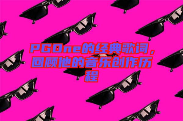PGOne的經(jīng)典歌詞，回顧他的音樂(lè)創(chuàng)作歷程