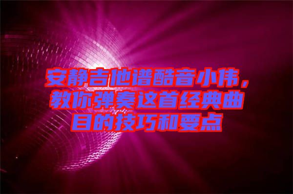 安靜吉他譜酷音小偉，教你彈奏這首經(jīng)典曲目的技巧和要點(diǎn)