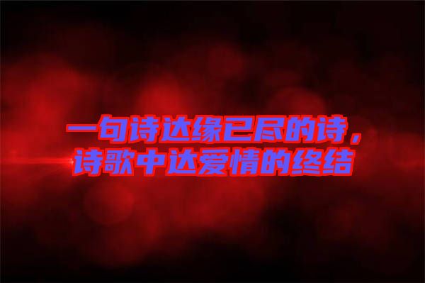 一句詩(shī)達(dá)緣已盡的詩(shī)，詩(shī)歌中達(dá)愛(ài)情的終結(jié)