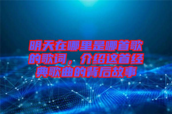 明天在哪里是哪首歌的歌詞，介紹這首經(jīng)典歌曲的背后故事