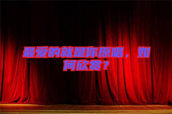 最愛的就是你原唱，如何欣賞？