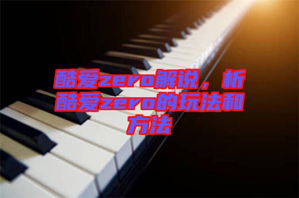 酷愛(ài)zero解說(shuō)，析酷愛(ài)zero的玩法和方法