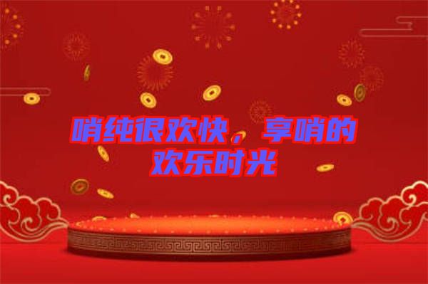 哨純很歡快，享哨的歡樂時光