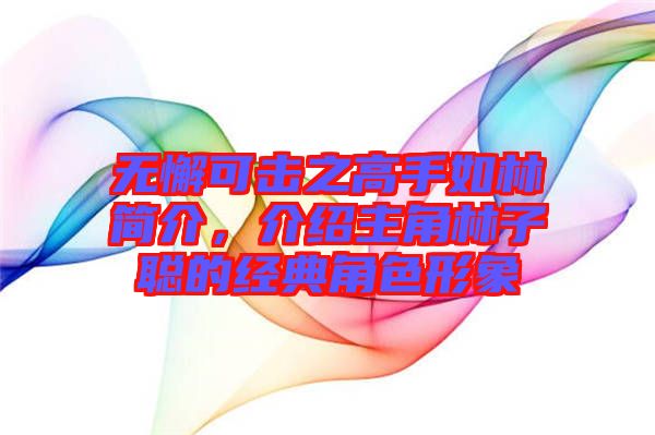 無懈可擊之高手如林簡介，介紹主角林子聰?shù)慕?jīng)典角色形象