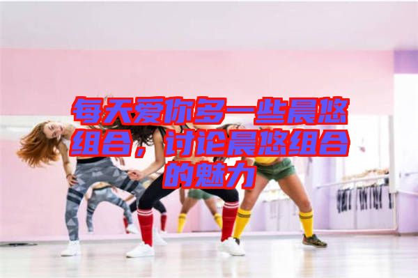 每天愛你多一些晨悠組合，討論晨悠組合的魅力