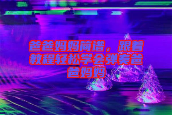 爸爸媽媽簡譜，跟著教程輕松學會彈奏爸爸媽媽