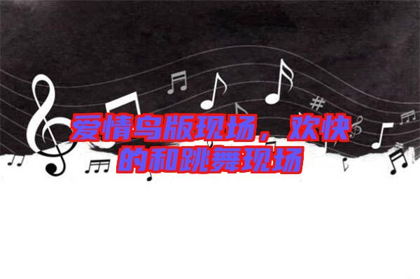 愛情鳥版現(xiàn)場，歡快的和跳舞現(xiàn)場