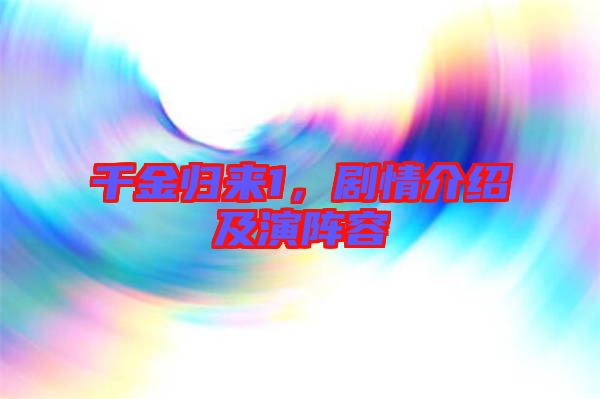千金歸來1，劇情介紹及演陣容