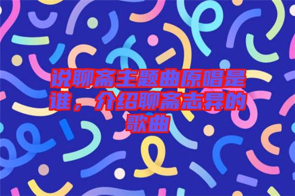 說聊齋主題曲原唱是誰，介紹聊齋志異的歌曲