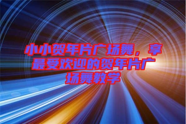 小小賀年片廣場(chǎng)舞，享最受歡迎的賀年片廣場(chǎng)舞教學(xué)