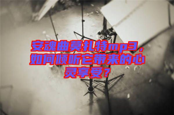 安魂曲莫扎特mp3，如何傾聽它帶來的心靈享受？