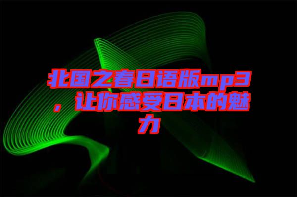 北國(guó)之春日語版mp3，讓你感受日本的魅力
