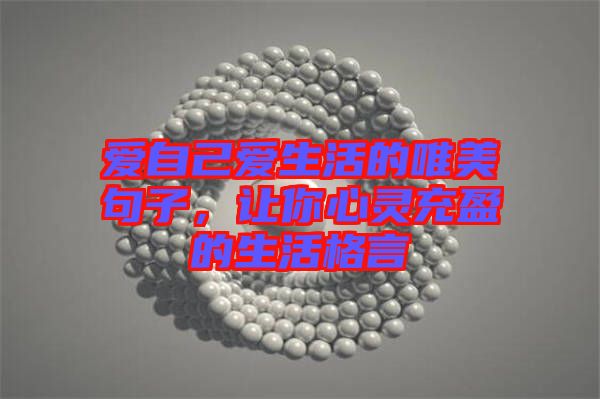 愛自己愛生活的唯美句子，讓你心靈充盈的生活格言