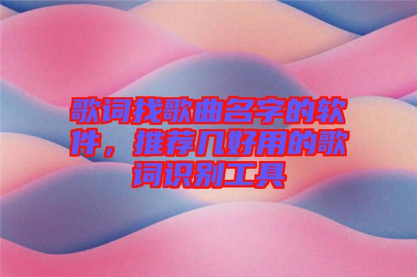 歌詞找歌曲名字的軟件，推薦幾好用的歌詞識(shí)別工具