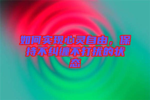 如何實(shí)現(xiàn)心靈自由，保持不糾纏不打擾的狀態(tài)