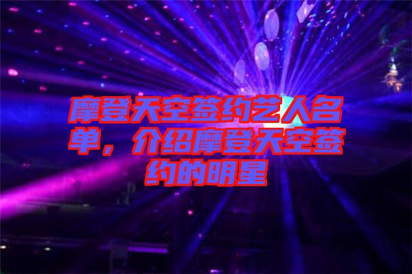 摩登天空簽約藝人名單，介紹摩登天空簽約的明星