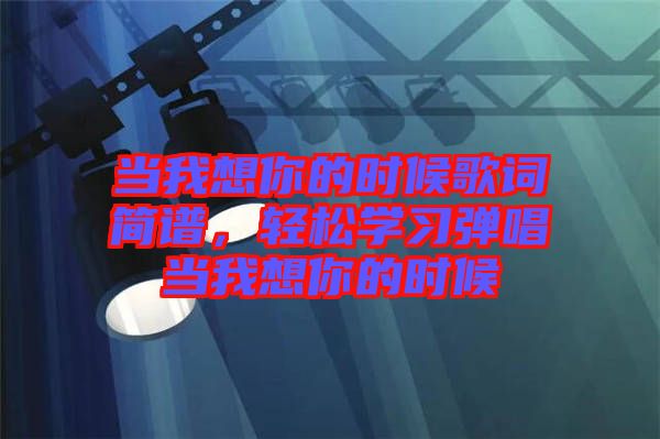 當(dāng)我想你的時候歌詞簡譜，輕松學(xué)習(xí)彈唱當(dāng)我想你的時候