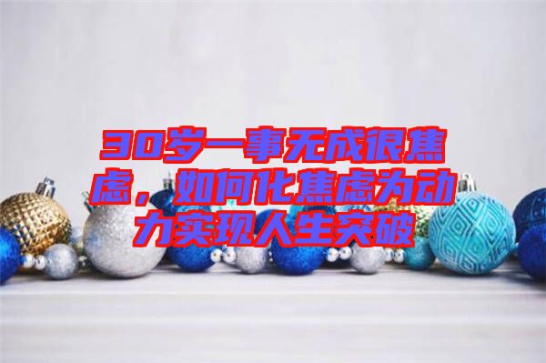 30歲一事無成很焦慮，如何化焦慮為動力實現(xiàn)人生突破