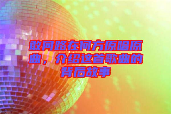 敢問路在何方原唱原曲，介紹這首歌曲的背后故事