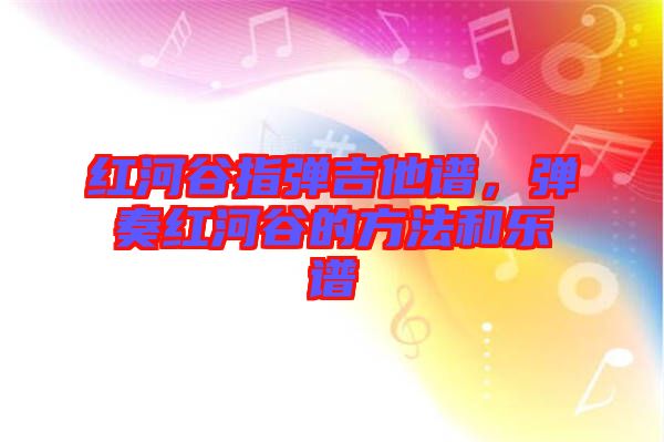 紅河谷指彈吉他譜，彈奏紅河谷的方法和樂譜
