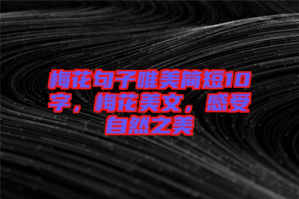 梅花句子唯美簡(jiǎn)短10字，梅花美文，感受自然之美