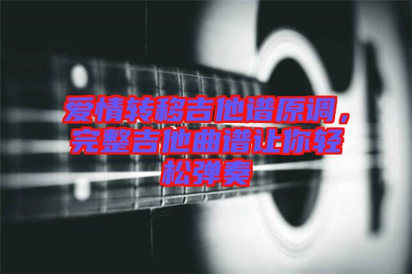 愛情轉(zhuǎn)移吉他譜原調(diào)，完整吉他曲譜讓你輕松彈奏