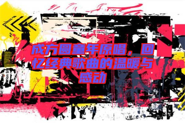 成方圓童年原唱，回憶經(jīng)典歌曲的溫暖與感動(dòng)