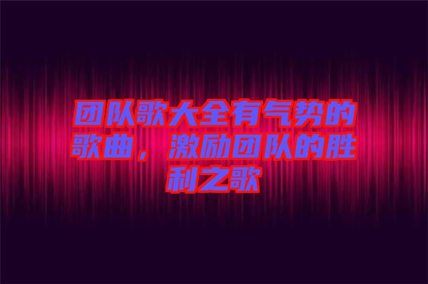 團隊歌大全有氣勢的歌曲，激勵團隊的勝利之歌