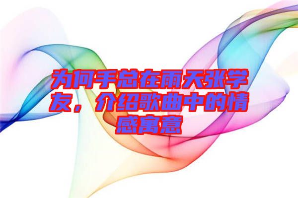 為何手總在雨天張學(xué)友，介紹歌曲中的情感寓意