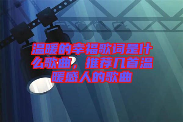 溫暖的幸福歌詞是什么歌曲，推薦幾首溫暖感人的歌曲