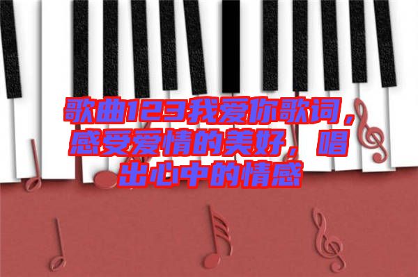 歌曲123我愛你歌詞，感受愛情的美好，唱出心中的情感