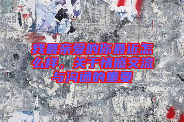 我最親愛的你最近怎么樣，關(guān)于情感交流與溝通的重要