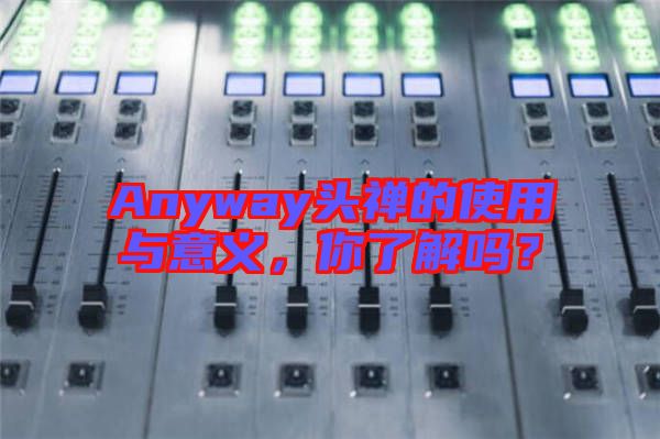 Anyway頭禪的使用與意義，你了解嗎？